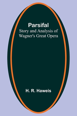 Parsifal: Story and Analysis of Wagner's Great Opera - Haweis, H R