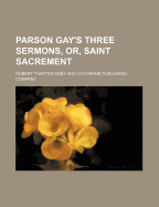 Parson Gay's Three Sermons, Or, Saint Sacrement