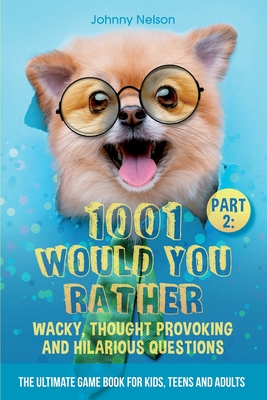 Part 2: 1001 Would You Rather Wacky, Thought Provoking and Hilarious Questions: The Ultimate Game Book for Kids, Teens and Adults - Nelson, Johnny