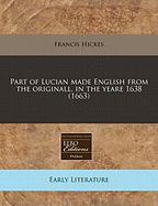 Part of Lucian Made English from the Originall, in the Yeare 1638 (1663) - Hickes, Francis