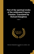 Part of the spiritual works of the celebrated Francis Fnelon. Translated by Richard Haughton; Tome 1