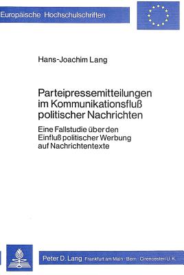 Parteipressemitteilungen Im Kommunikationsfluss Politischer Nachrichten: Eine Fallstudie Ueber Den Einfluss Politischer Werbung Auf Nachrichtentexte - Lang, Hans-Joachim