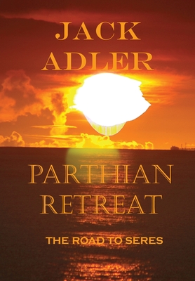 Parthian Retreat, The Road To Seres - Adler, Jack
