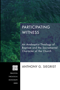 Participating Witness: An Anabaptist Theology of Baptism and the Sacramental Character of the Church