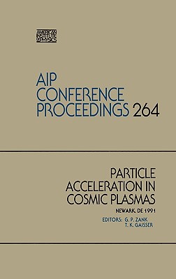 Particle Acceleration in Cosmic Plasmas - American Institute of Physics, and Zank, G P (Editor), and Gaisser, Thomas K (Editor)