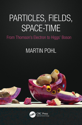 Particles, Fields, Space-Time: From Thomson's Electron to Higgs' Boson - Pohl, Martin