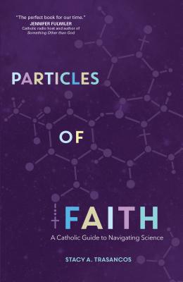 Particles of Faith: A Catholic Guide to Navigating Science - Trasancos, Stacy A