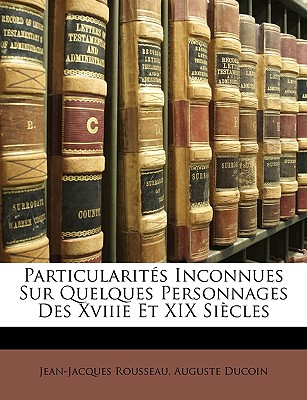 Particularits Inconnues Sur Quelques Personnages Des Xviiie Et XIX Sicles - Rousseau, Jean-Jacques, and Ducoin, Auguste