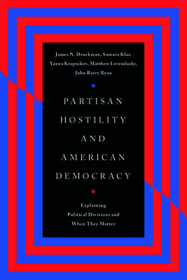Partisan Hostility and American Democracy: Explaining Political Divisions and When They Matter - Druckman, James N, and Klar, Samara, and Krupnikov, Yanna
