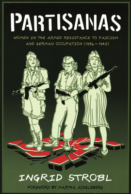 Partisanas: Women in the Armed Resistance to Fascism and German Occupation (1936-1945) - Strobl, Ingrid, and Ackelsberg, Martha, Professor, PhD