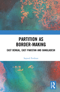 Partition as Border-Making: East Bengal, East Pakistan and Bangladesh