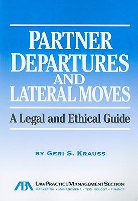 Partner Departures and Lateral Moves: A Legal and Ethical Guide - Krauss, Geri S