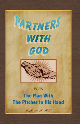 Partners With God: Plus The Man With the Pitcher In His Hand - Hill, William F