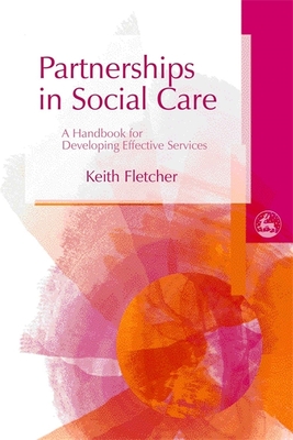 Partnerships in Social Care: A Handbook for Developing Effective Services - Fletcher, Keith