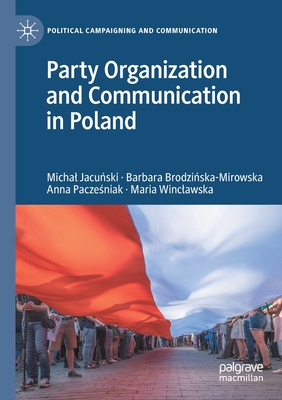 Party Organization and Communication in Poland - Jacunski, Michal, and Brodzinska-Mirowska, Barbara, and Paczesniak, Anna