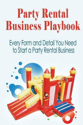 Party Rental Business Playbook: Every Form and Detail You Need to Start a Home Based Party Rental Business - Dies, J H
