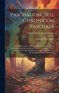 Paschalion, Seu, Chronicon Paschale: A Mundo Condito Ad Heraclii Imp. Annum Xx: Opus Hactenus Fastorum Siculorum Nomine Laudatum, Deinde Chronicae Temporum Epitomes, Ac Denique Chronici Alexandrini Lemmate Vulgatum...