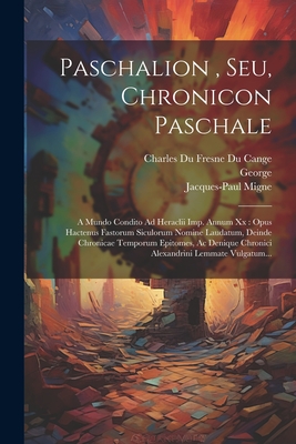 Paschalion, Seu, Chronicon Paschale: A Mundo Condito Ad Heraclii Imp. Annum XX: Opus Hactenus Fastorum Siculorum Nomine Laudatum, Deinde Chronicae Temporum Epitomes, AC Denique Chronici Alexandrini Lemmate Vulgatum... - Pisidian ), George (the, and Charles Du Fresne Du Cange (Sieur) (Creator), and Ludwig August Dindorf (Creator)