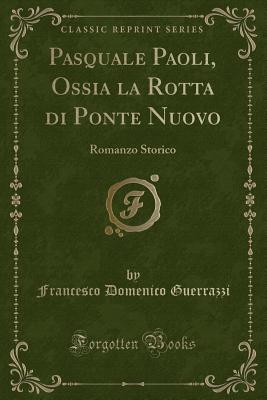 Pasquale Paoli, Ossia La Rotta Di Ponte Nuovo: Romanzo Storico (Classic Reprint) - Guerrazzi, Francesco Domenico