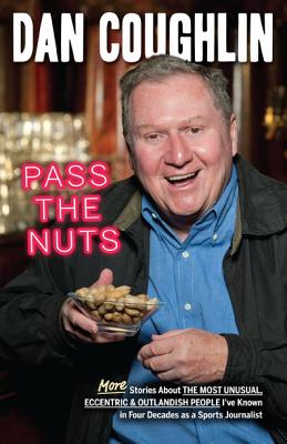 Pass the Nuts: More Stories about the Most Unusual, Eccentric & Outlandish People I've Known in Four Decades as a Sports Journalist - Coughlin, Dan