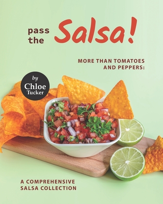 Pass the Salsa!: More than Tomatoes and Peppers: A Comprehensive Salsa Collection - Tucker, Chloe