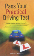 Pass Your Practical Driving Test: Discover What Your Examiner is Looking for and Save the Expense and Heartache of Failing - Barker, David C.