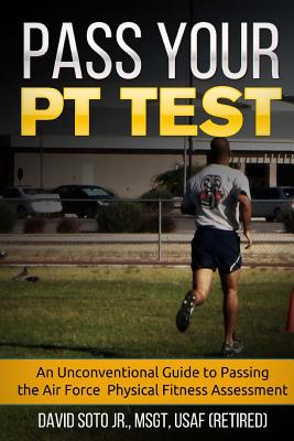 Pass Your PT Test: An Unconventional Guide to Passing the Air Force Physical Fitness Assessment - Soto, David, Jr.