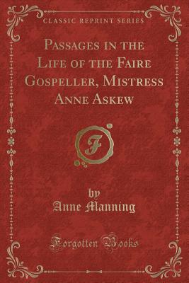 Passages in the Life of the Faire Gospeller, Mistress Anne Askew (Classic Reprint) - Manning, Anne