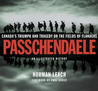 Passchendaele: An Illustrated History: Canada's Triumph and Tragedy on the Fields of Flanders