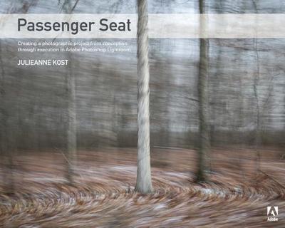 Passenger Seat: Creating a Photographic Project from Conception Through Execution in Adobe Photoshop Lightroom - Kost, Julieanne
