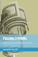 Passion 2 Profits: Step By Step Guide to Monetizing Your Passion