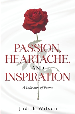 Passion, Heartache, and Inspiration: A Collection of Poems - Wilson, Judith