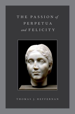 Passion of Perpetua & Felicity C - Heffernan, Thomas J