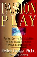 Passion Play: Ancient Secrets for a Lifetime of Health and Happiness Through Sensational Sex - Dunas, Felice, Ph.D., and Goldberg, Philip