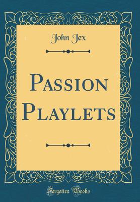 Passion Playlets (Classic Reprint) - Jex, John