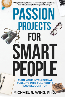 Passion Projects for Smart People: Turn Your Intellectual Pursuits Into Fun, Profit and Recognition - Wing, Michael R
