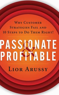 Passionate and Profitable: Why Customer Strategies Fail and Ten Steps to Do Them Right - Arussy, Lior