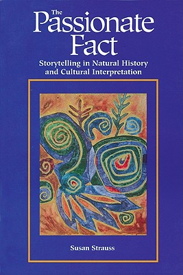 Passionate Fact: Storytelling in Natural History and Cultural Interpretation - Strauss, Susan