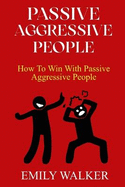 Passive-Aggressive People: How To Win With Passive-Aggressive People