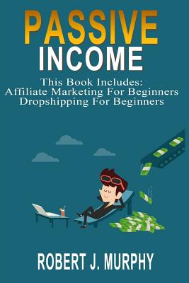 Passive Income: 2 Manuscripts - Affiliate Marketing For Beginners, Dropshipping For Beginners - Murphy, Robert J