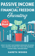 Passive Income and Financial Freedom Investing 2-in-1 Book: Even if you Don't Have Business Knowledge or Savings You'll Discover the Best Path, Tools and Techniques to Invest Wisely and Make Money