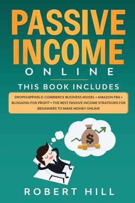 Passive Income Online: 4 Books in 1: Dropshipping E-commerce Business Model + Amazon FBA + Blogging For Profit + The Best Passive Income Strategies For Beginners to Make Money Online - Hill, Robert