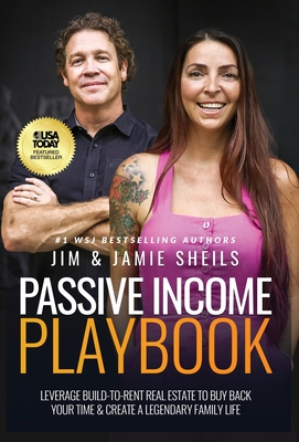 Passive Income Playbook: Leverage Build-To-Rent Real Estate To Buy Back Your Time & Create A Legendary Family Life - Sheils, Jim, and Sheils, Jamie