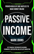 Passive Income: Proven Ideas Of Side Hustles To Make Money Online (Get Financial Freedom With Blogging, Ecommerce, Dropshipping And Affiliate Marketing)