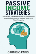 Passive Income Strategies: The Secrets to Make Money and Be Successful in Your Life. Techniques to Manifest Wealth and Attract Prosperity