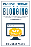 Passive Income with Blogging: How to start a business Creating a blog and make money With the ultimate seo strategies For beginners