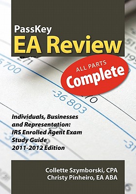 Passkey EA Review Complete: Individuals, Businesses and Representation: IRS Enrolled Agent Exam Study Guide 2011-2012 Edition - Pinheiro, Christy, and Szymborski, Collette