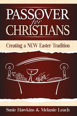 Passover for Christians: Creating a NEW Easter Tradition - Hawkins, Susie, and Leach, Melanie