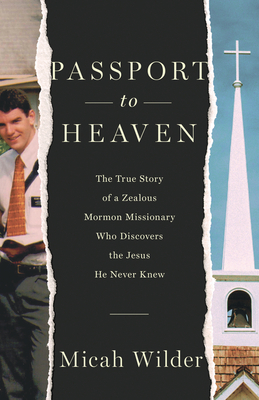 Passport to Heaven: The True Story of a Zealous Mormon Missionary Who Discovers the Jesus He Never Knew - Wilder, Micah
