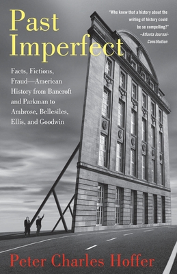 Past Imperfect: Facts, Fictions, Fraud American History from Bancroft and Parkman to Ambrose, Bellesiles, Ellis, and Goodwin - Hoffer, Peter Charles